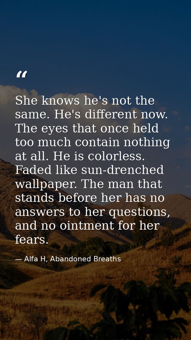 She knows he's not the same. He's different now. The eyes that once held too much contain nothing at all. He is colorles — Alfa H, Abandoned Breaths