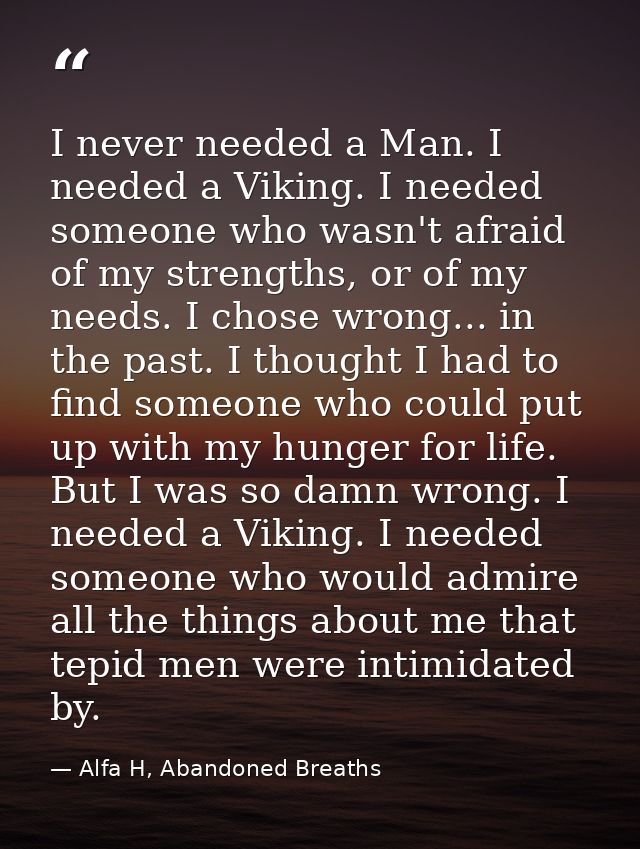 I never needed a Man. I needed a Viking. I needed someone who wasn't afraid of my strengths, or of my needs. I chose wro — Alfa H, Abandoned Breaths