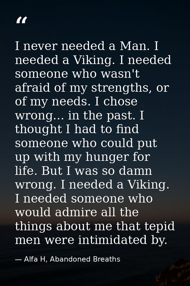 I never needed a Man. I needed a Viking. I needed someone who wasn't afraid of my strengths, or of my needs. I chose wro — Alfa H, Abandoned Breaths