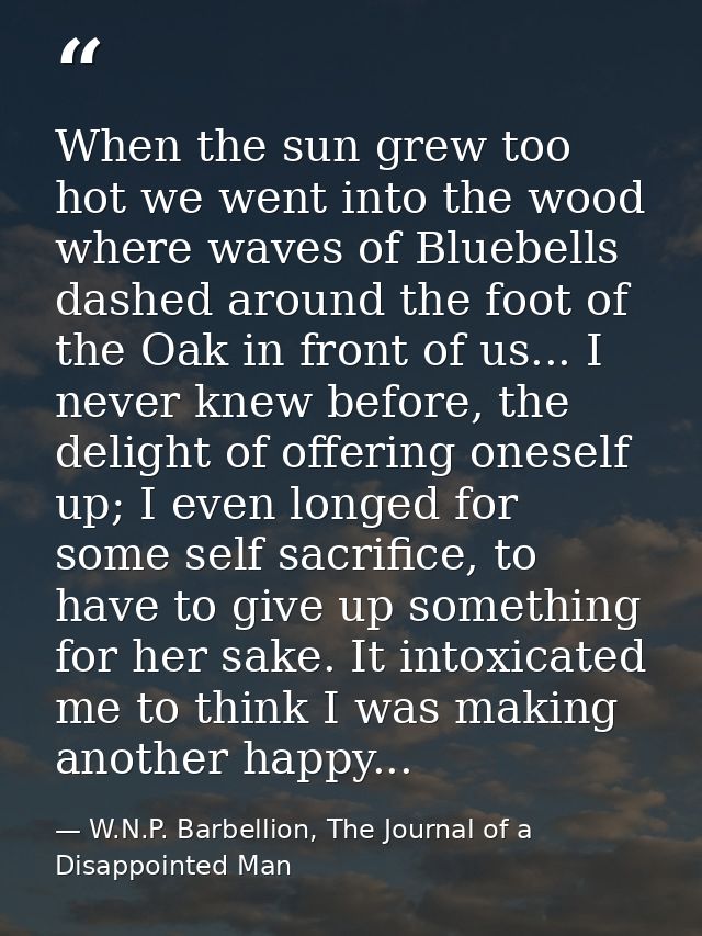When the sun grew too hot we went into the wood where waves of Bluebells dashed around the foot of the Oak in front of u — W.N.P. Barbellion, The Journal of a Disappointed Man