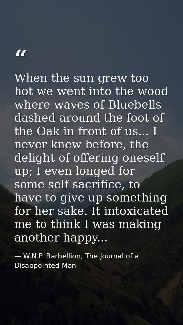 When the sun grew too hot we went into the wood where waves of Bluebells dashed around the foot of the Oak in front of u — W.N.P. Barbellion, The Journal of a Disappointed Man