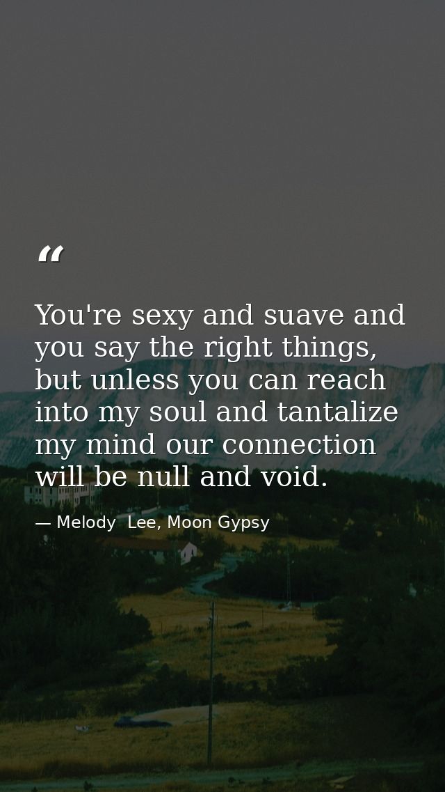 You're sexy and suave and you say the right things, but unless you can reach into my soul and tantalize my mind our conn — Melody  Lee, Moon Gypsy