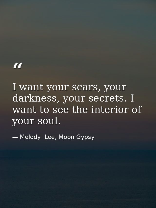 I want your scars, your darkness, your secrets. I want to see the interior of your soul. — Melody  Lee, Moon Gypsy
