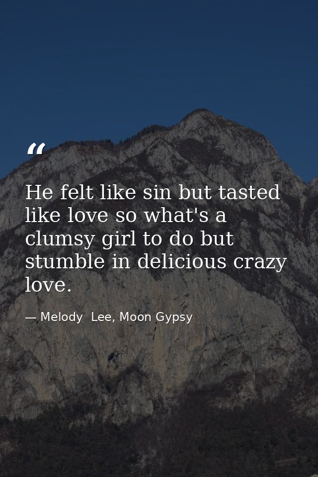 He felt like sin but tasted like love so what's a clumsy girl to do but stumble in delicious crazy love. — Melody  Lee, Moon Gypsy