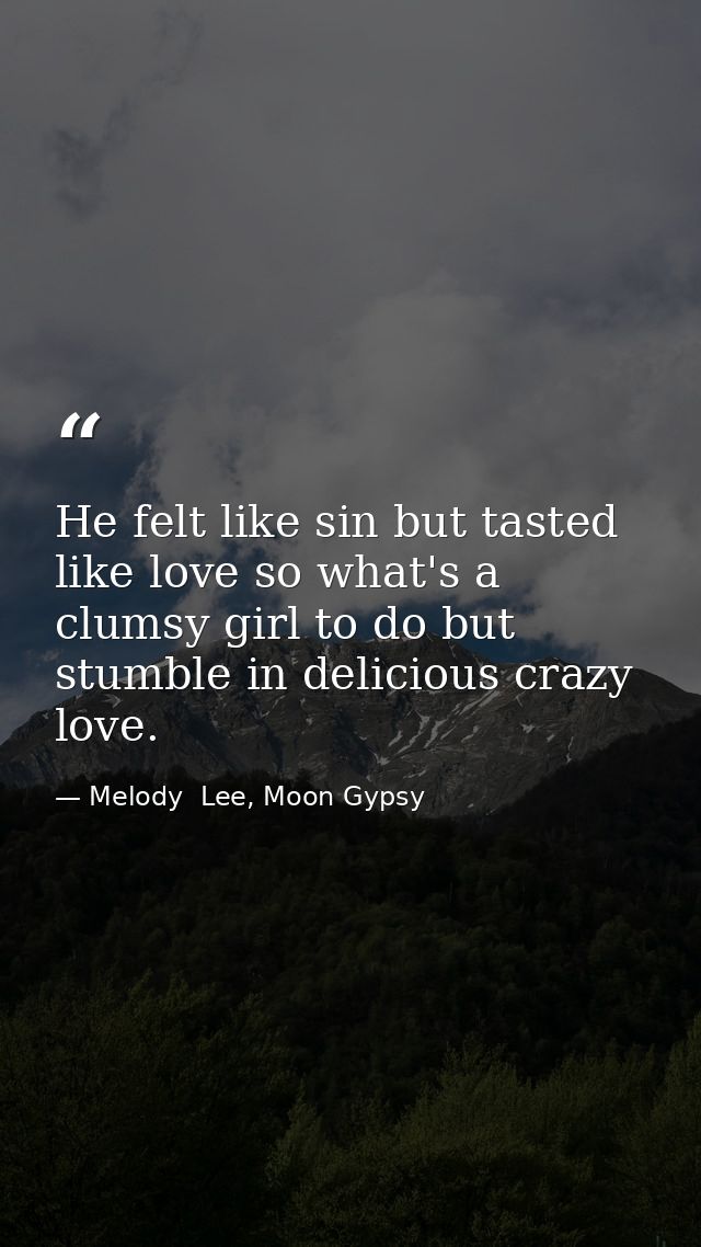 He felt like sin but tasted like love so what's a clumsy girl to do but stumble in delicious crazy love. — Melody  Lee, Moon Gypsy