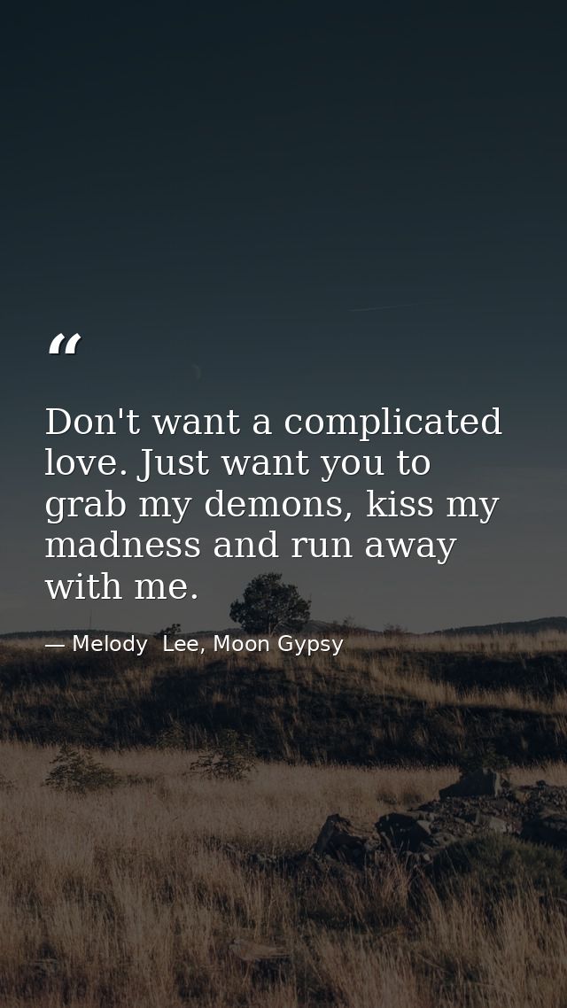 Don't want a complicated love. Just want you to grab my demons, kiss my madness and run away with me. — Melody  Lee, Moon Gypsy
