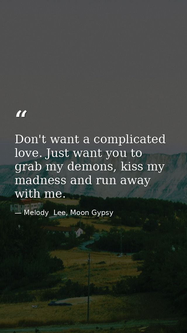 Don't want a complicated love. Just want you to grab my demons, kiss my madness and run away with me. — Melody  Lee, Moon Gypsy