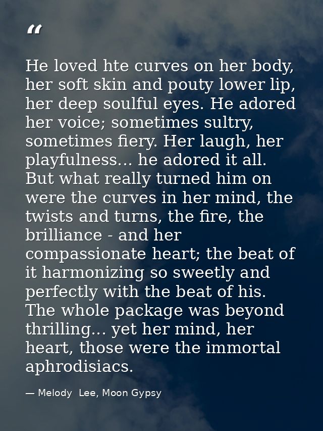 He loved hte curves on her body, her soft skin and pouty lower lip, her deep soulful eyes. He adored her voice; sometime — Melody  Lee, Moon Gypsy