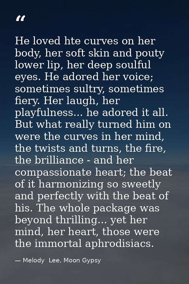 He loved hte curves on her body, her soft skin and pouty lower lip, her deep soulful eyes. He adored her voice; sometime — Melody  Lee, Moon Gypsy