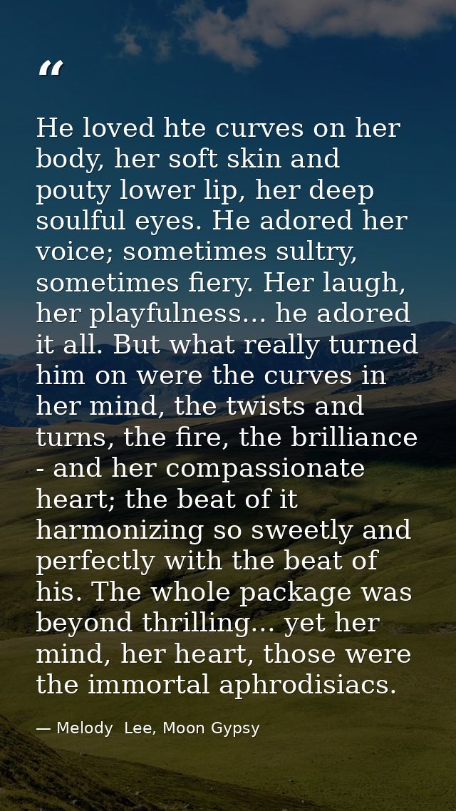He loved hte curves on her body, her soft skin and pouty lower lip, her deep soulful eyes. He adored her voice; sometime — Melody  Lee, Moon Gypsy