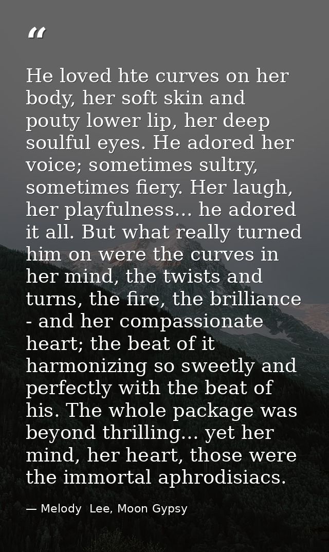 He loved hte curves on her body, her soft skin and pouty lower lip, her deep soulful eyes. He adored her voice; sometime — Melody  Lee, Moon Gypsy