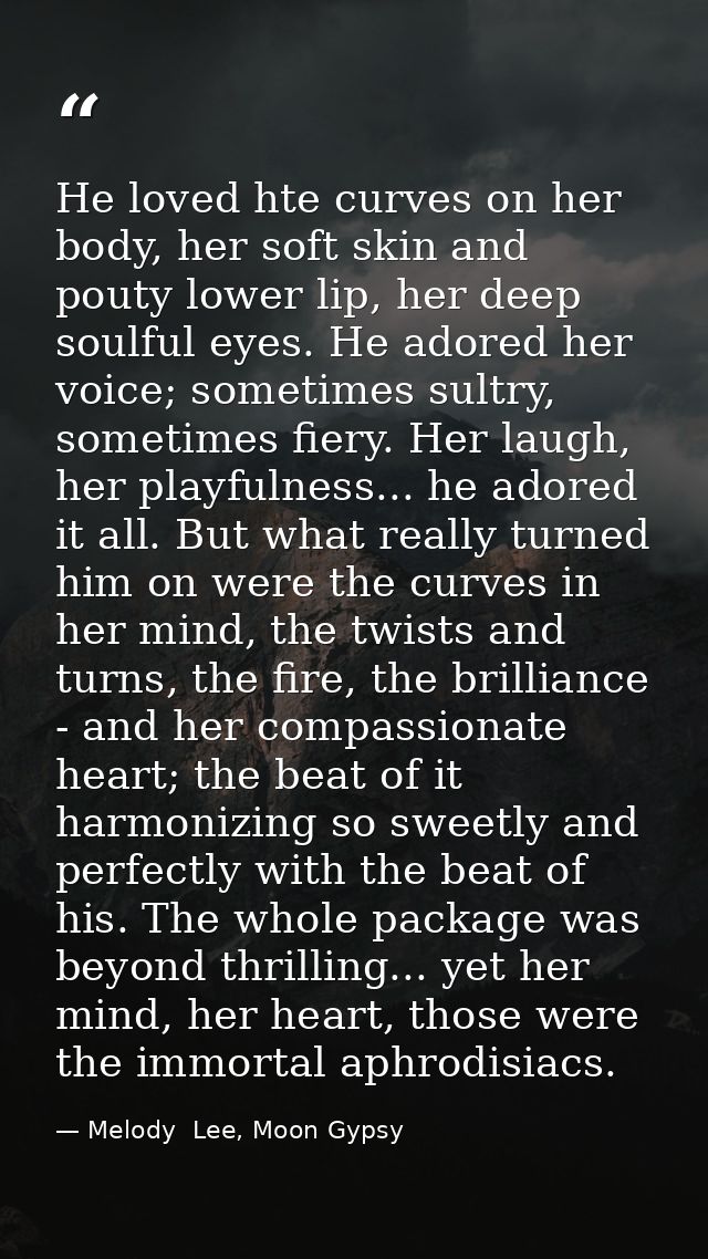 He loved hte curves on her body, her soft skin and pouty lower lip, her deep soulful eyes. He adored her voice; sometime — Melody  Lee, Moon Gypsy