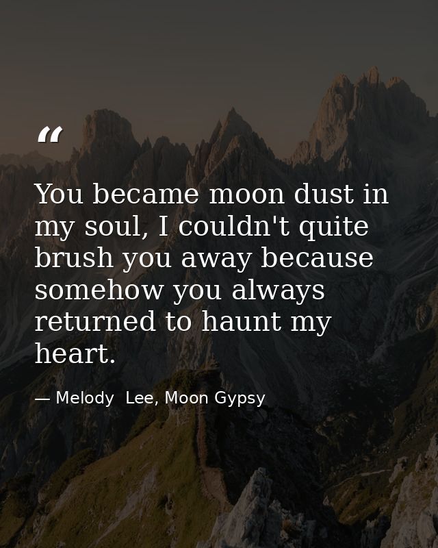 You became moon dust in my soul, I couldn't quite brush you away because somehow you always returned to haunt my heart. — Melody  Lee, Moon Gypsy