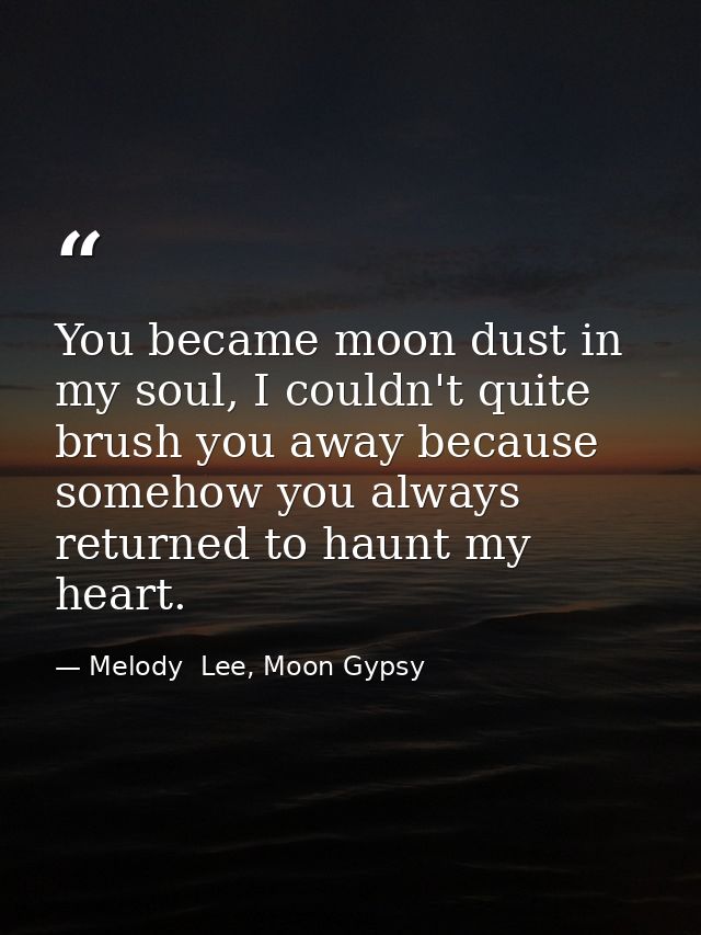 You became moon dust in my soul, I couldn't quite brush you away because somehow you always returned to haunt my heart. — Melody  Lee, Moon Gypsy