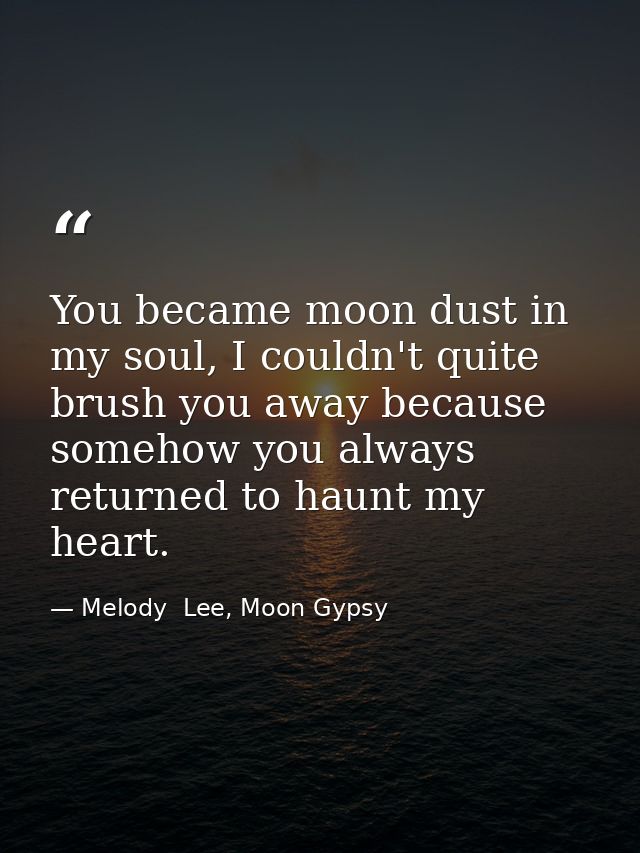 You became moon dust in my soul, I couldn't quite brush you away because somehow you always returned to haunt my heart. — Melody  Lee, Moon Gypsy