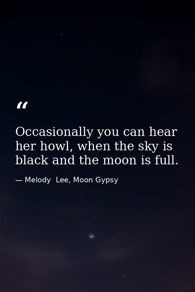 Occasionally you can hear her howl, when the sky is black and the moon is full. — Melody  Lee, Moon Gypsy