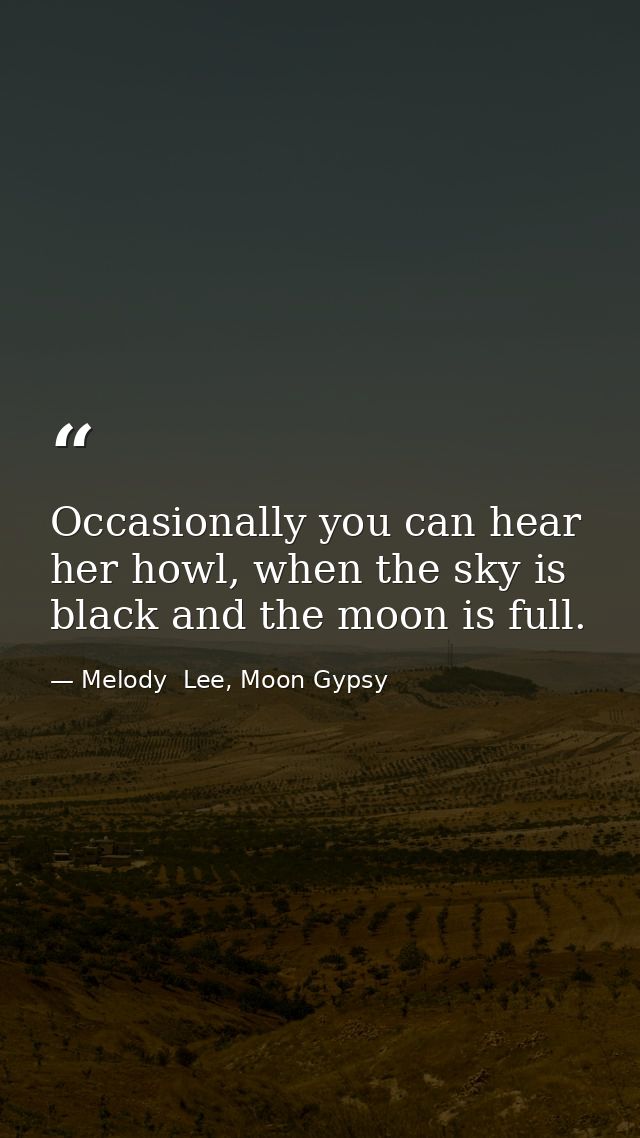 Occasionally you can hear her howl, when the sky is black and the moon is full. — Melody  Lee, Moon Gypsy