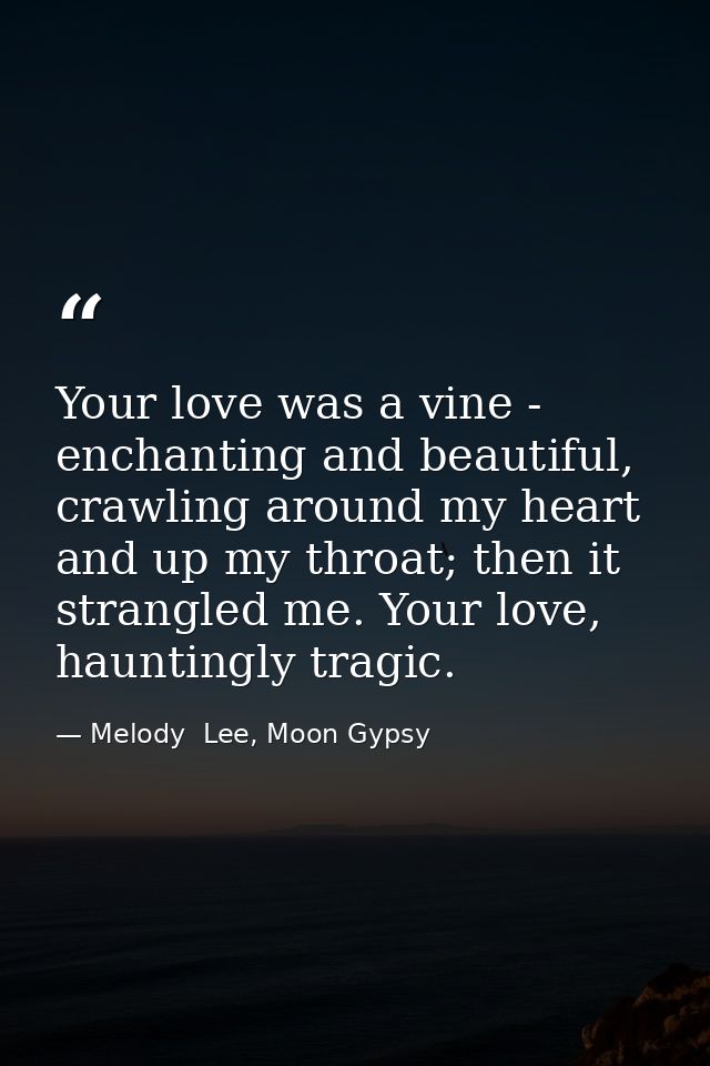 Your love was a vine - enchanting and beautiful, crawling around my heart and up my throat; then it strangled me. Your l — Melody  Lee, Moon Gypsy
