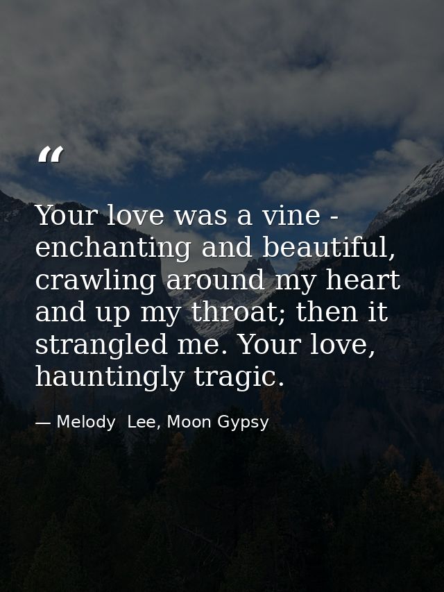 Your love was a vine - enchanting and beautiful, crawling around my heart and up my throat; then it strangled me. Your l — Melody  Lee, Moon Gypsy