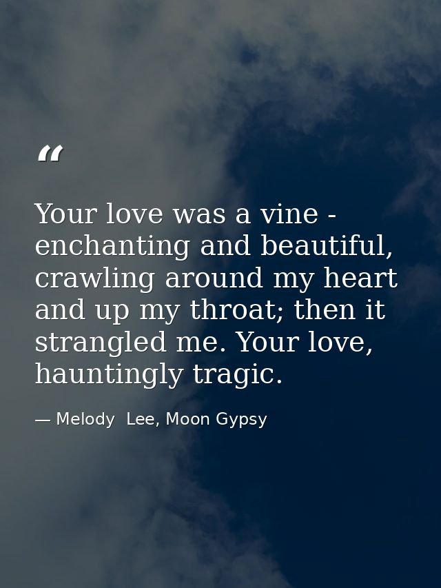 Your love was a vine - enchanting and beautiful, crawling around my heart and up my throat; then it strangled me. Your l — Melody  Lee, Moon Gypsy