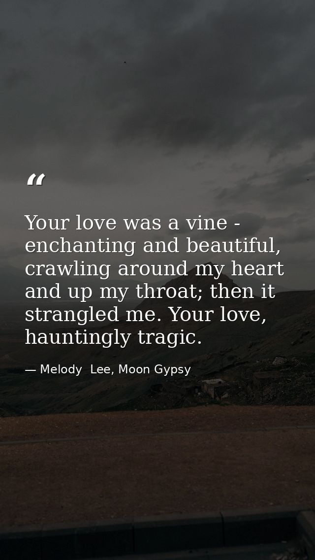 Your love was a vine - enchanting and beautiful, crawling around my heart and up my throat; then it strangled me. Your l — Melody  Lee, Moon Gypsy