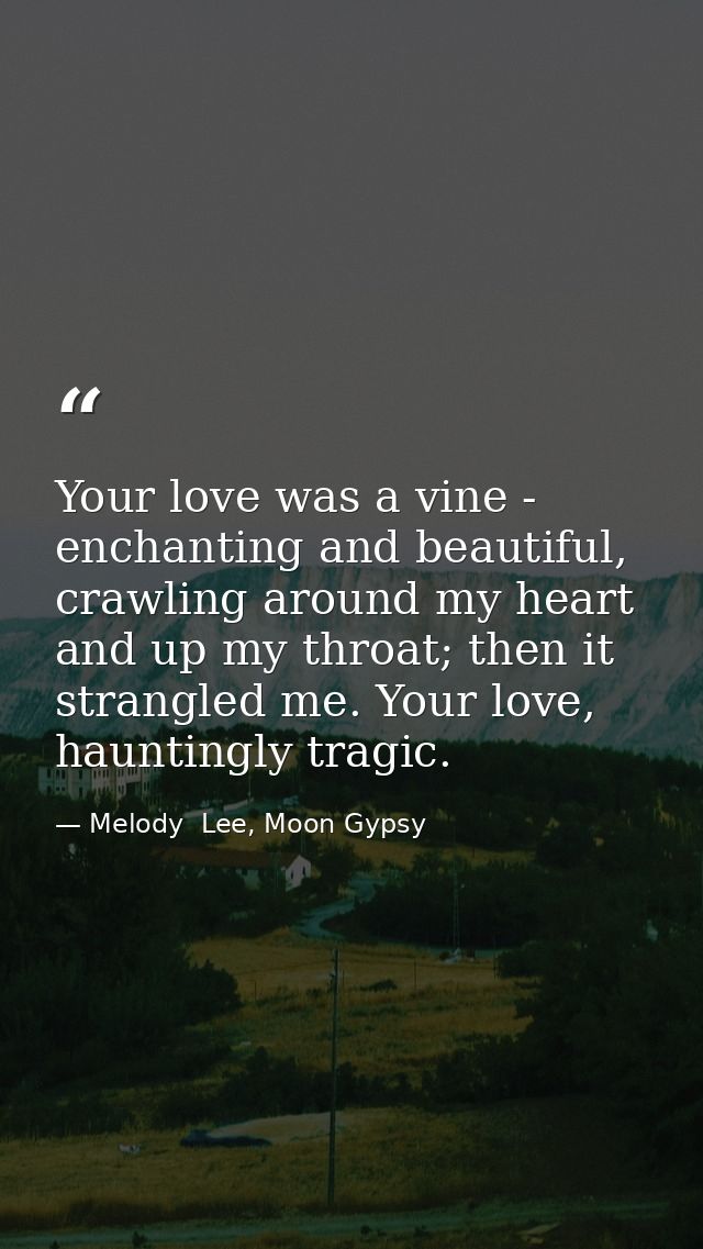 Your love was a vine - enchanting and beautiful, crawling around my heart and up my throat; then it strangled me. Your l — Melody  Lee, Moon Gypsy