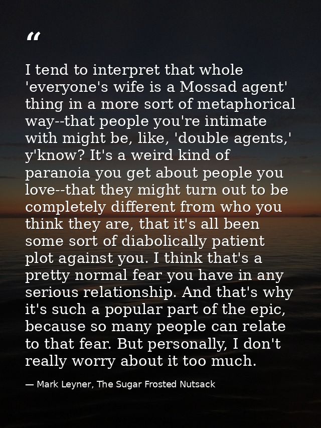 I tend to interpret that whole 'everyone's wife is a Mossad agent' thing in a more sort of metaphorical way--that people — Mark Leyner, The Sugar Frosted Nutsack