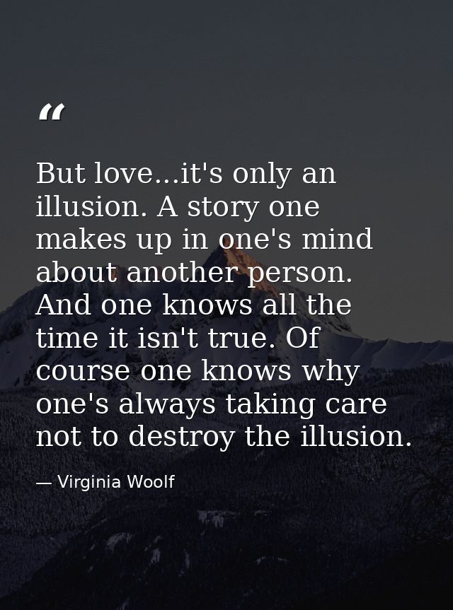 But love...it's only an illusion. A story one makes up in one's mind about another person. And one knows all the time it — Virginia Woolf