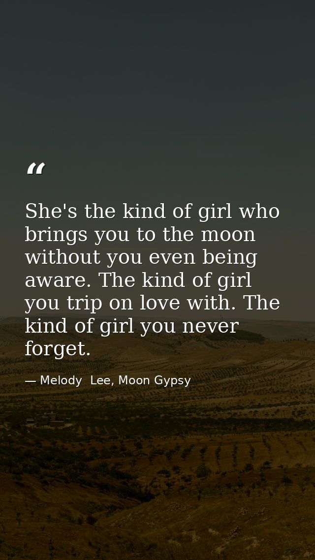 She's the kind of girl who brings you to the moon without you even being aware. The kind of girl you trip on love with.  — Melody  Lee, Moon Gypsy