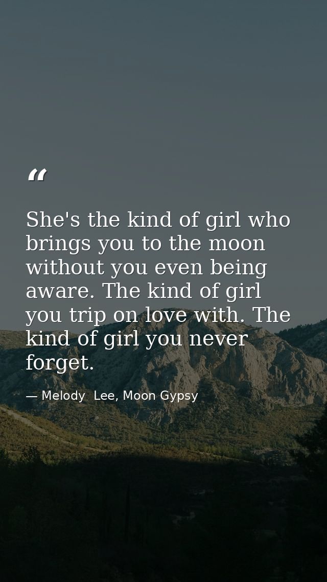 She's the kind of girl who brings you to the moon without you even being aware. The kind of girl you trip on love with.  — Melody  Lee, Moon Gypsy