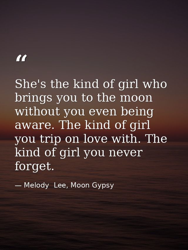 She's the kind of girl who brings you to the moon without you even being aware. The kind of girl you trip on love with.  — Melody  Lee, Moon Gypsy