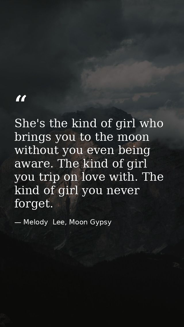 She's the kind of girl who brings you to the moon without you even being aware. The kind of girl you trip on love with.  — Melody  Lee, Moon Gypsy