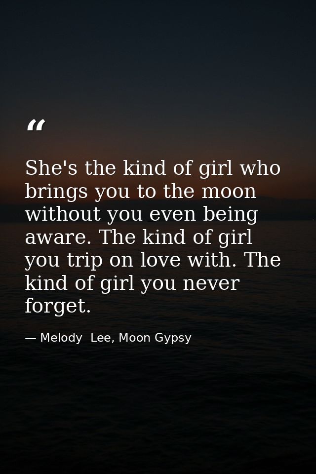She's the kind of girl who brings you to the moon without you even being aware. The kind of girl you trip on love with.  — Melody  Lee, Moon Gypsy