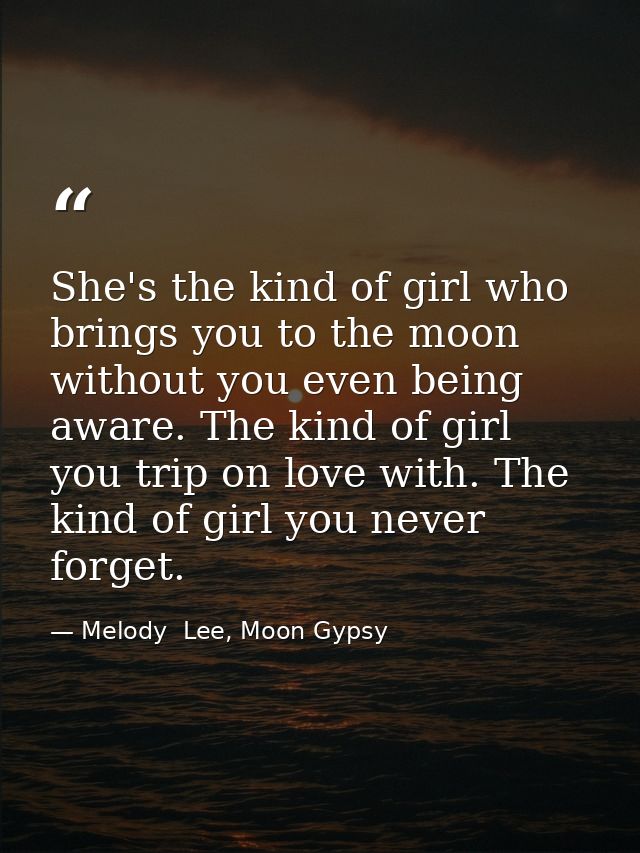She's the kind of girl who brings you to the moon without you even being aware. The kind of girl you trip on love with.  — Melody  Lee, Moon Gypsy