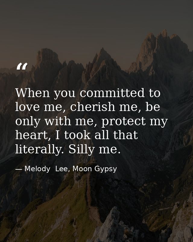 When you committed to love me, cherish me, be only with me, protect my heart, I took all that literally. Silly me. — Melody  Lee, Moon Gypsy