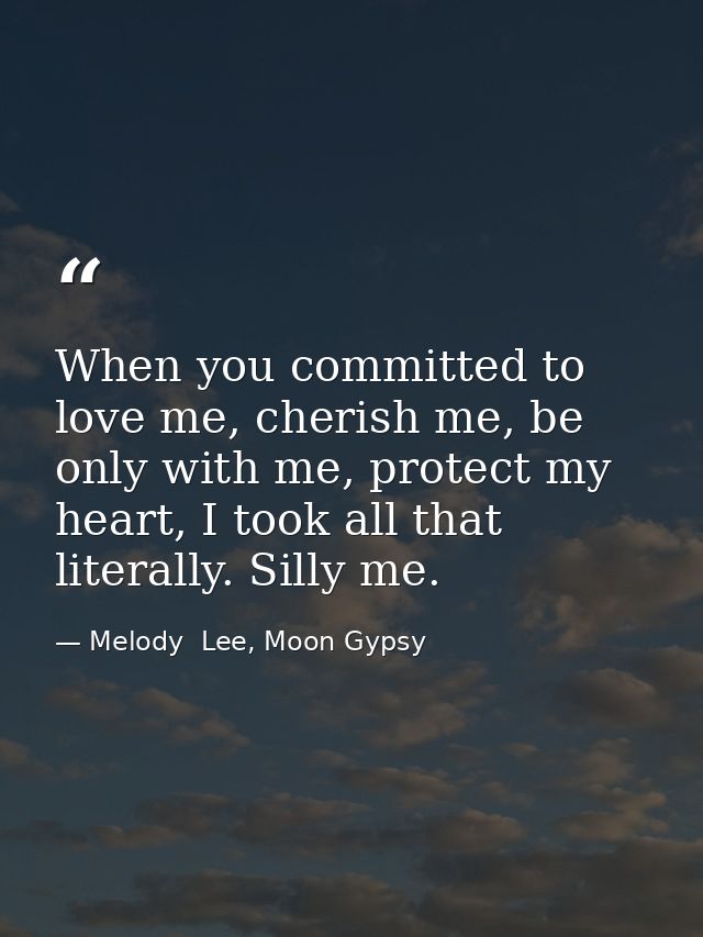 When you committed to love me, cherish me, be only with me, protect my heart, I took all that literally. Silly me. — Melody  Lee, Moon Gypsy