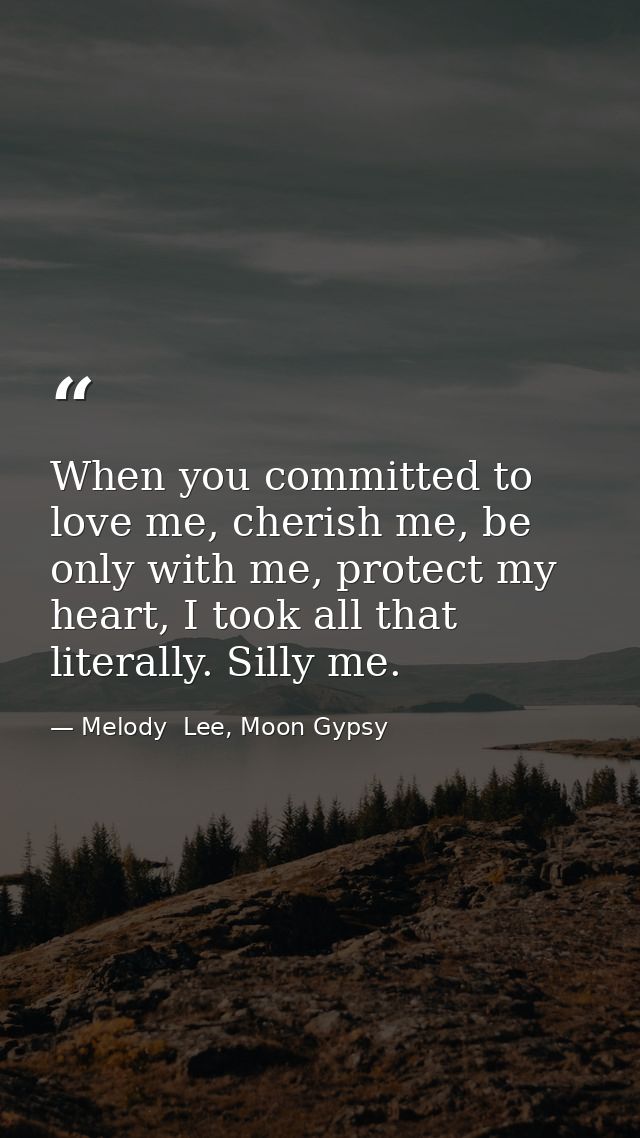 When you committed to love me, cherish me, be only with me, protect my heart, I took all that literally. Silly me. — Melody  Lee, Moon Gypsy