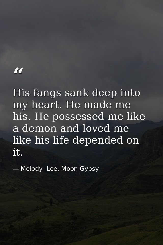 His fangs sank deep into my heart. He made me his. He possessed me like a demon and loved me like his life depended on i — Melody  Lee, Moon Gypsy