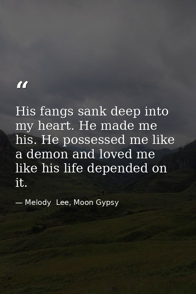 His fangs sank deep into my heart. He made me his. He possessed me like a demon and loved me like his life depended on i — Melody  Lee, Moon Gypsy