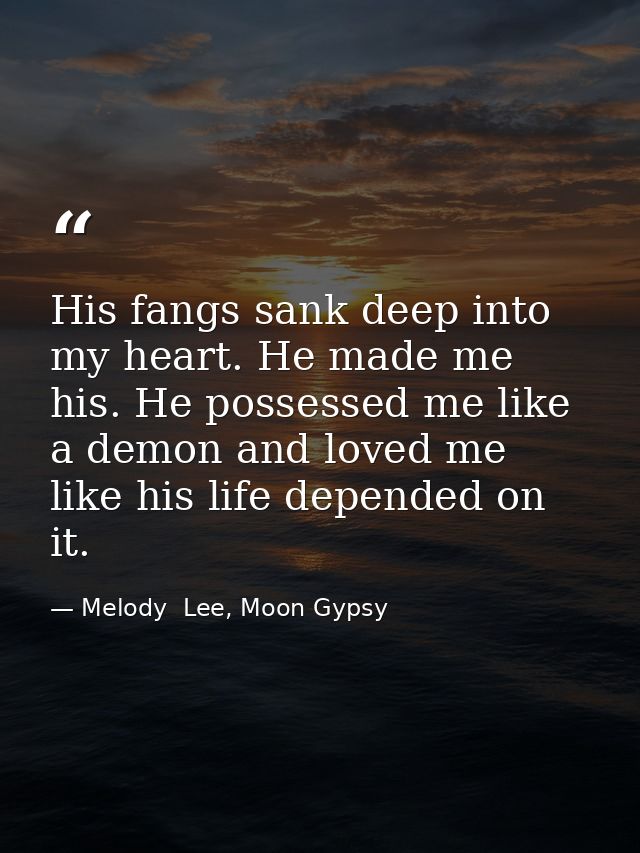 His fangs sank deep into my heart. He made me his. He possessed me like a demon and loved me like his life depended on i — Melody  Lee, Moon Gypsy
