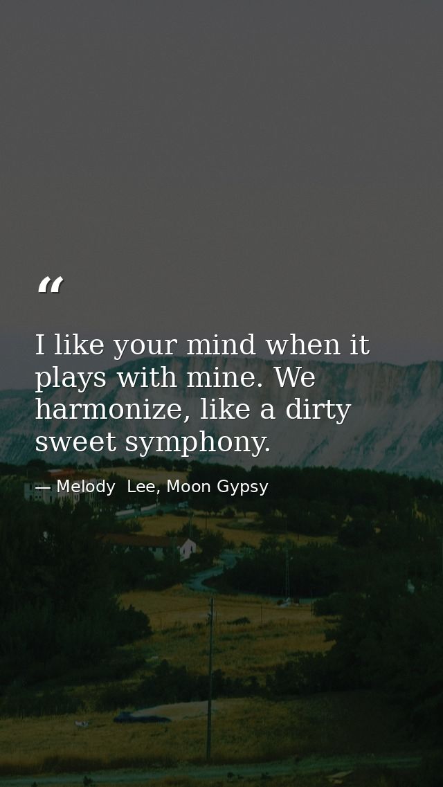 I like your mind when it plays with mine. We harmonize, like a dirty sweet symphony. — Melody  Lee, Moon Gypsy