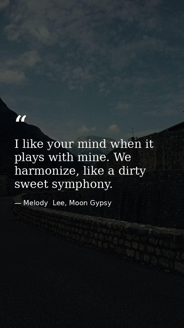 I like your mind when it plays with mine. We harmonize, like a dirty sweet symphony. — Melody  Lee, Moon Gypsy