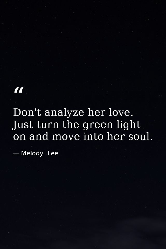 Don't analyze her love. Just turn the green light on and move into her soul. — Melody  Lee