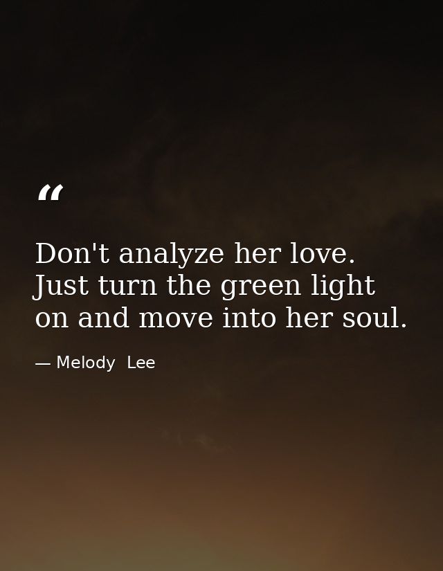 Don't analyze her love. Just turn the green light on and move into her soul. — Melody  Lee
