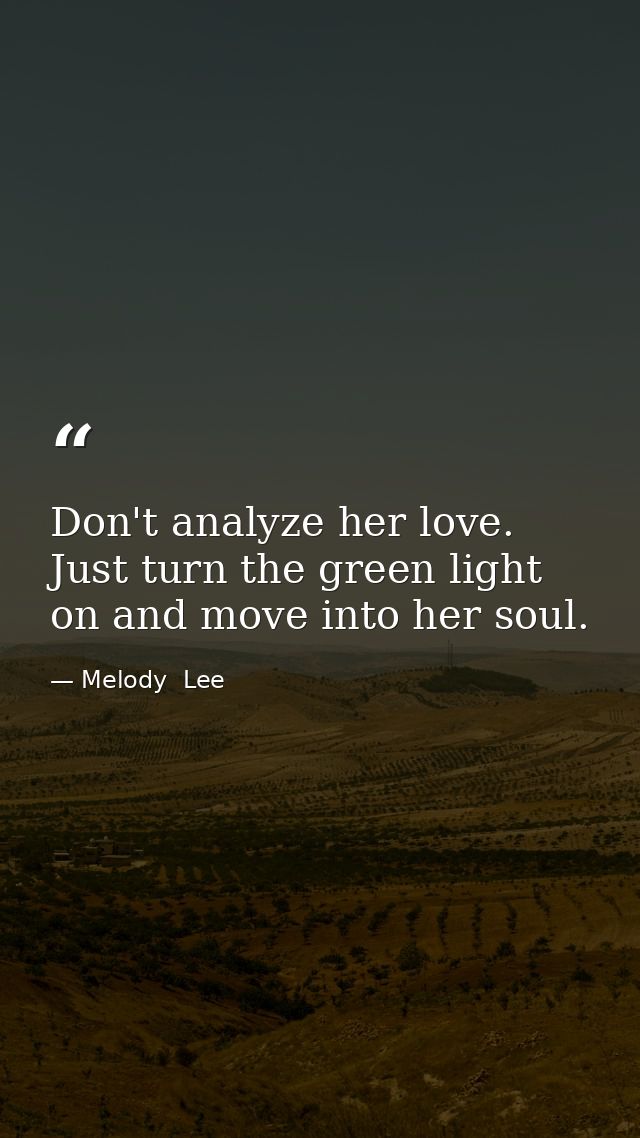 Don't analyze her love. Just turn the green light on and move into her soul. — Melody  Lee