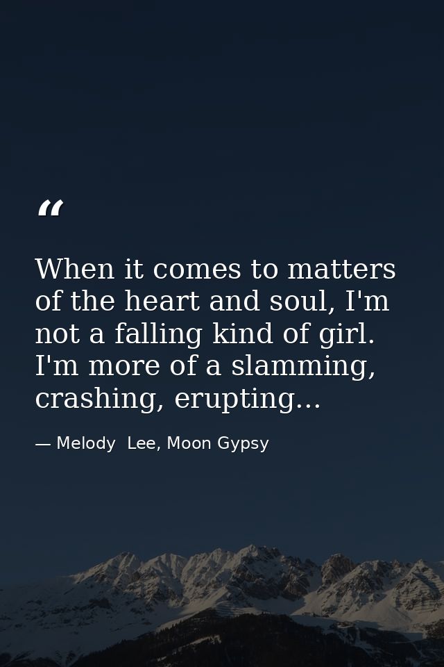 When it comes to matters of the heart and soul, I'm not a falling kind of girl. I'm more of a slamming, crashing, erupti — Melody  Lee, Moon Gypsy