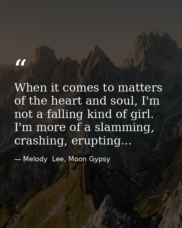 When it comes to matters of the heart and soul, I'm not a falling kind of girl. I'm more of a slamming, crashing, erupti — Melody  Lee, Moon Gypsy