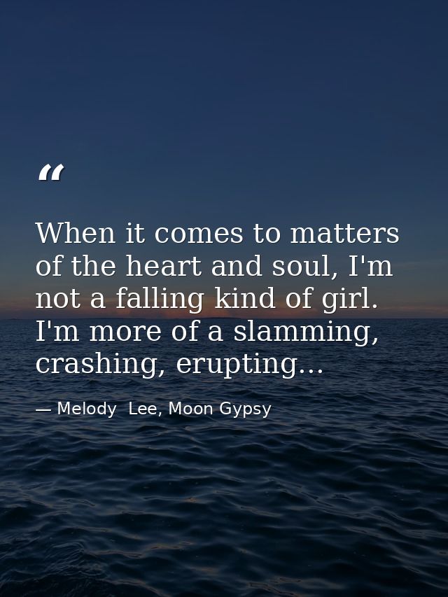 When it comes to matters of the heart and soul, I'm not a falling kind of girl. I'm more of a slamming, crashing, erupti — Melody  Lee, Moon Gypsy