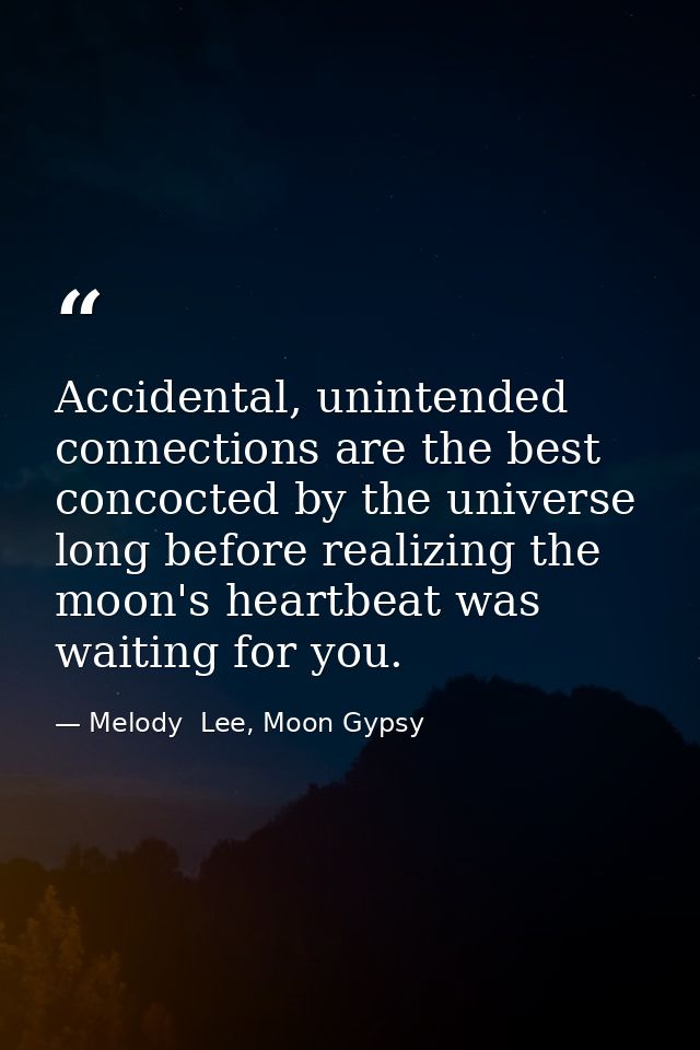 Accidental, unintended connections are the best concocted by the universe long before realizing the moon's heartbeat was — Melody  Lee, Moon Gypsy