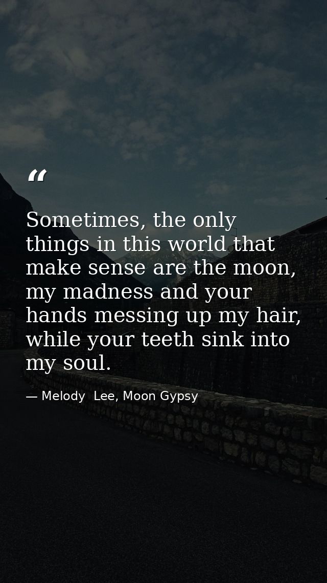 Sometimes, the only things in this world that make sense are the moon, my madness and your hands messing up my hair, whi — Melody  Lee, Moon Gypsy